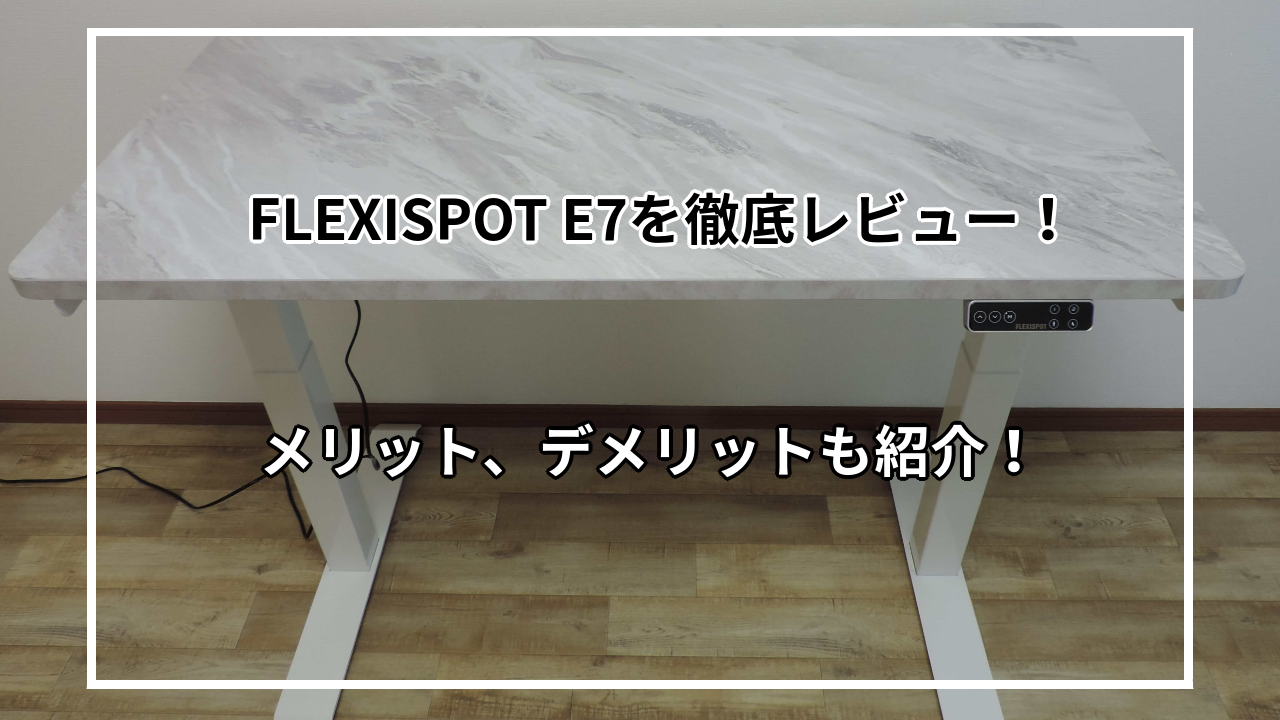 FLEXISPOT E7を実際に使ってレビュー！メリット・デメリットも解説！