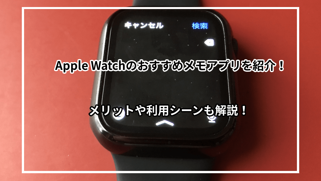 AppleWatchでおすすめのメモアプリ6選|メリットと役立つシーンも紹介