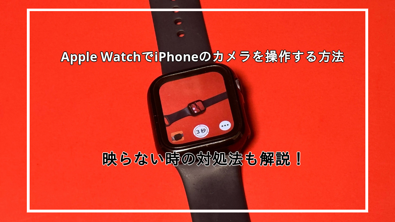 Apple WatchでiPhoneのカメラを使う方法を紹介！映らないときの対処法も解説