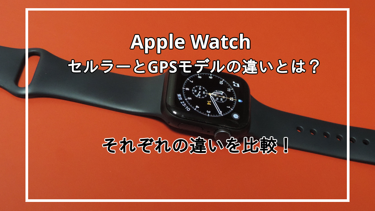 Apple WatchセルラーとGPSの違いを比較！モデル別おすすめの人も解説！