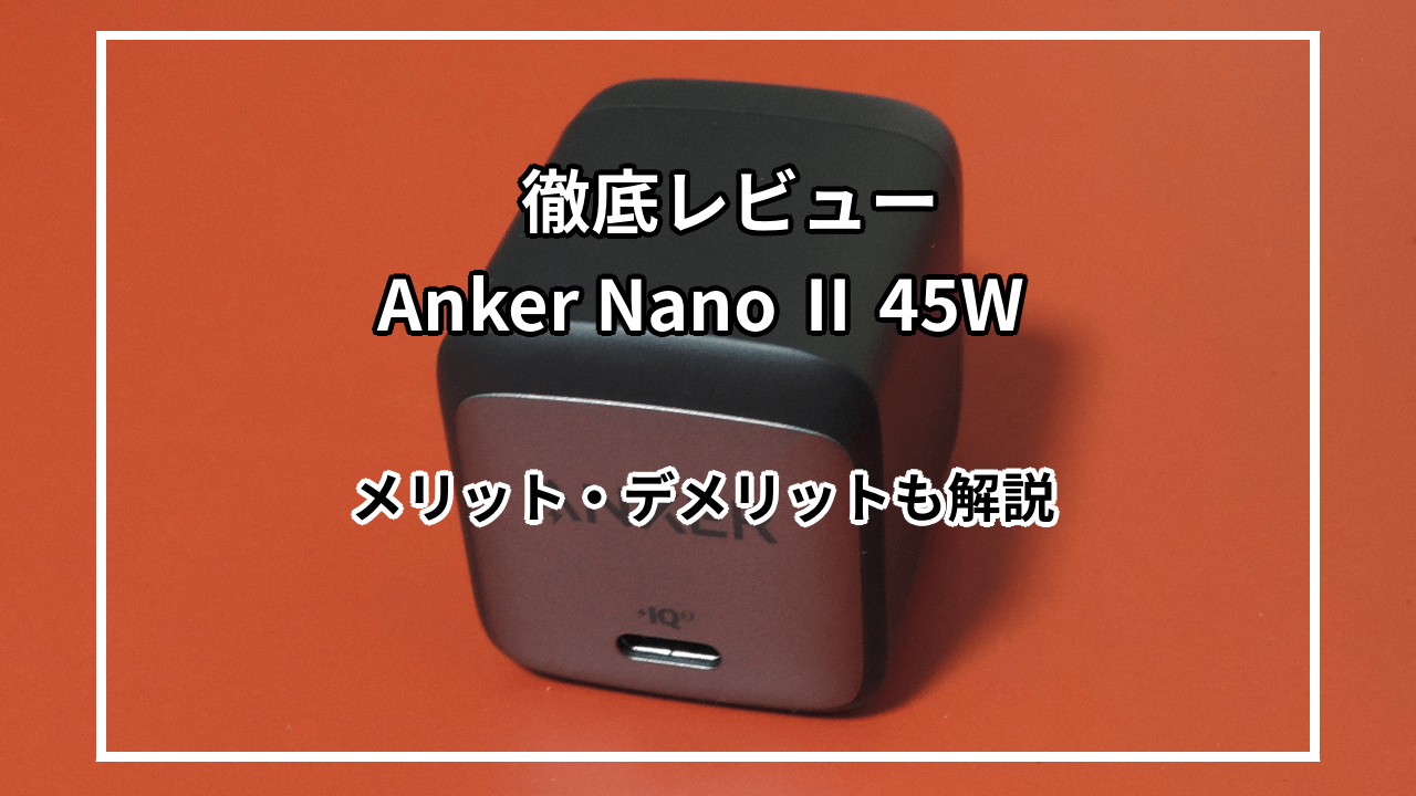 Anker Nano II 45Wを実際に使ってレビュー|特徴やメリット・デメリットも解説！
