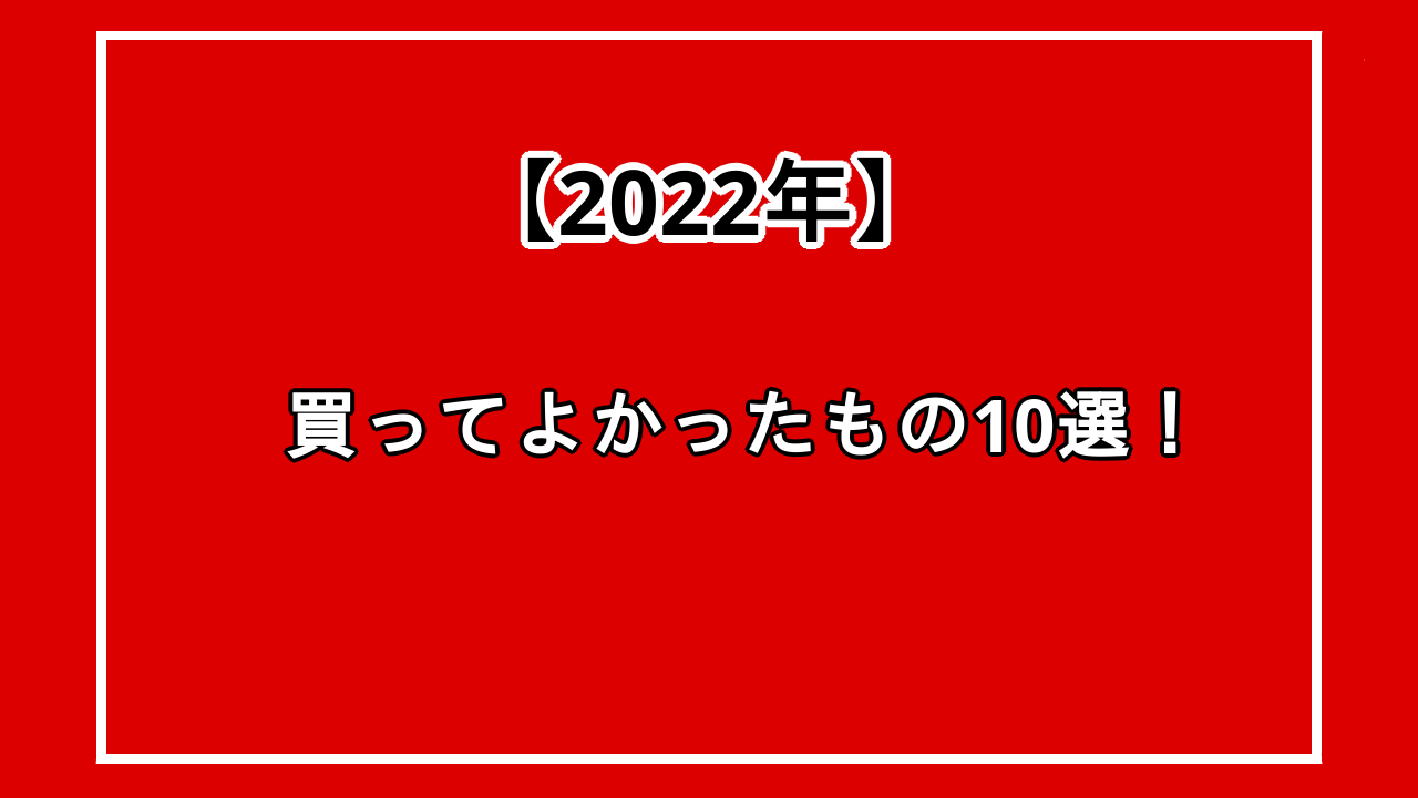 2022年に買ってよかったものを紹介！使って良かったもの、ベストバイまとめ！