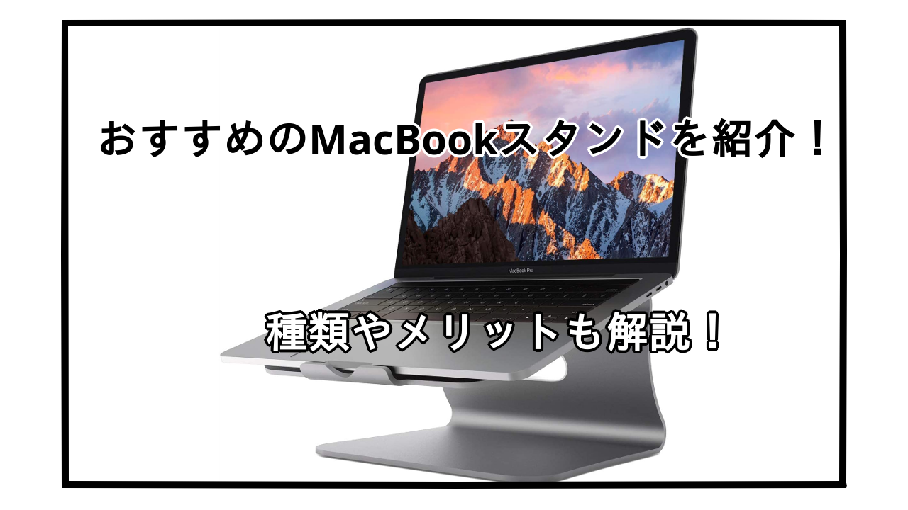 MacBookスタンドおすすめ10選を紹介！使うメリットや種類なども紹介！