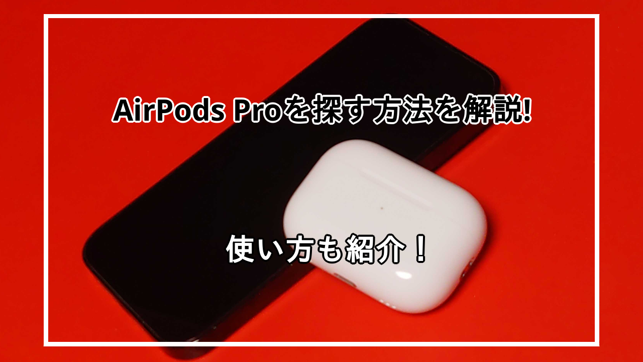 AirPodsProを探す方法を解説！探し方や活用方法を紹介